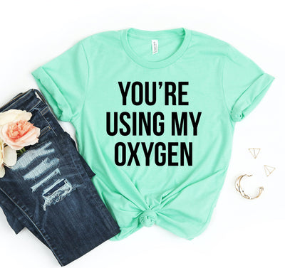 You're Using My Oxygen T-shirt